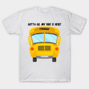 Struggle Bus Tee "Gotta Go, My Ride Is Here" - Funny Mom Life Shirt, T-Shirt for Anyone Going Through a Tough Time T-Shirt